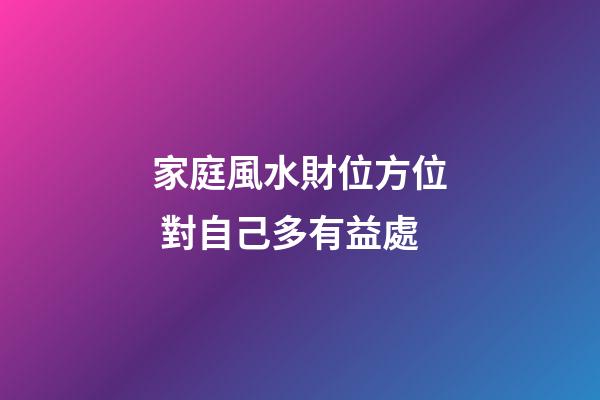 家庭風水財位方位 對自己多有益處